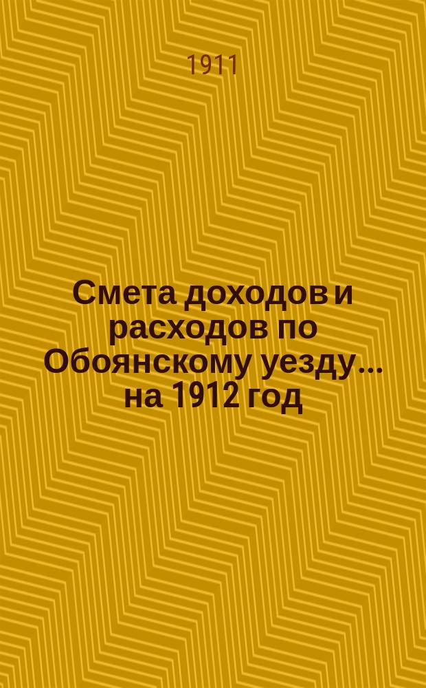 Смета доходов и расходов по Обоянскому уезду... на 1912 год