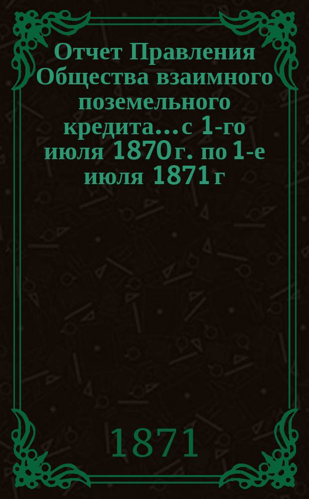 Отчет Правления Общества взаимного поземельного кредита... с 1-го июля 1870 г. по 1-е июля 1871 г.
