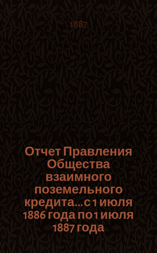 Отчет Правления Общества взаимного поземельного кредита... с 1 июля 1886 года по 1 июля 1887 года. Приложение...