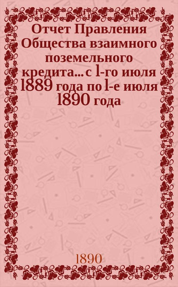 Отчет Правления Общества взаимного поземельного кредита... с 1-го июля 1889 года по 1-е июля 1890 года