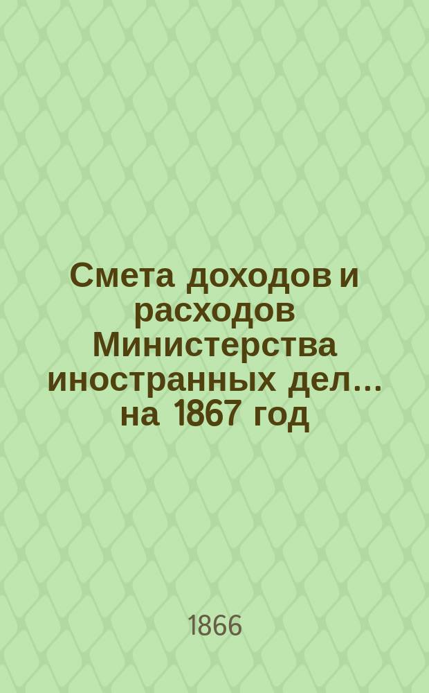Смета доходов и расходов Министерства иностранных дел... на 1867 год