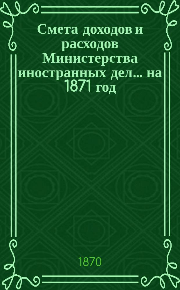 Смета доходов и расходов Министерства иностранных дел... на 1871 год