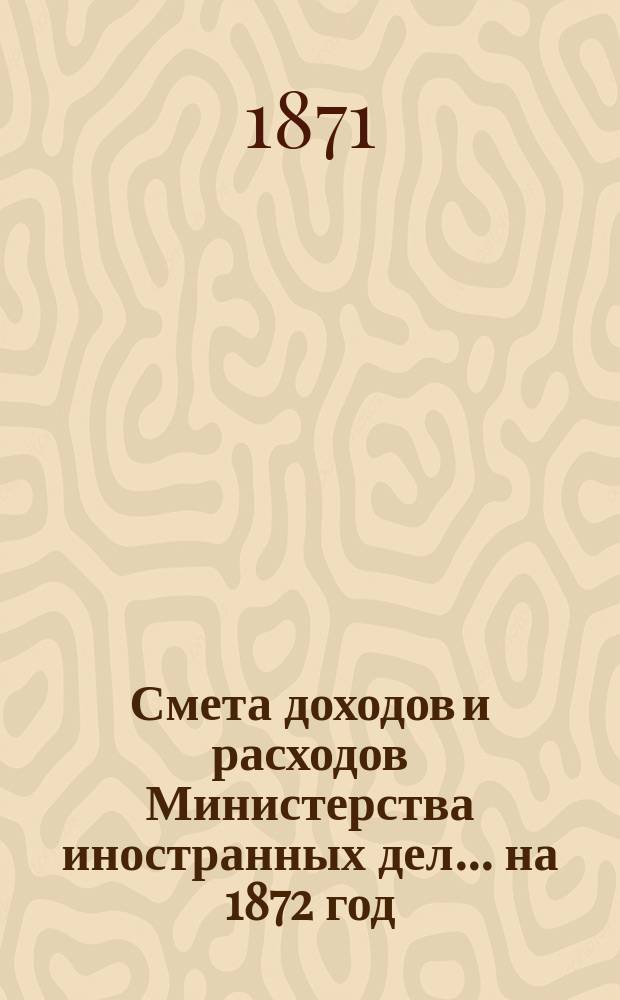 Смета доходов и расходов Министерства иностранных дел... на 1872 год