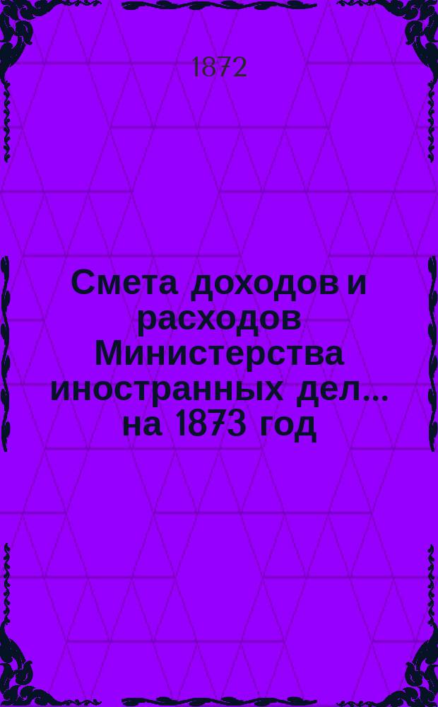 Смета доходов и расходов Министерства иностранных дел... на 1873 год