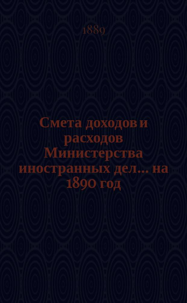 Смета доходов и расходов Министерства иностранных дел... на 1890 год