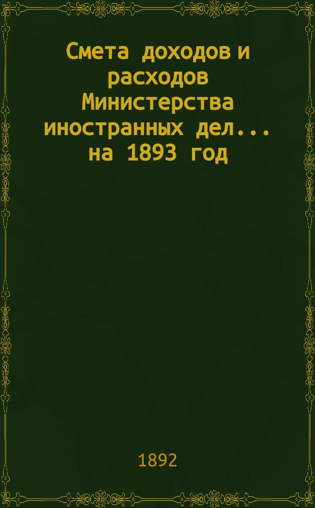 Смета доходов и расходов Министерства иностранных дел... на 1893 год