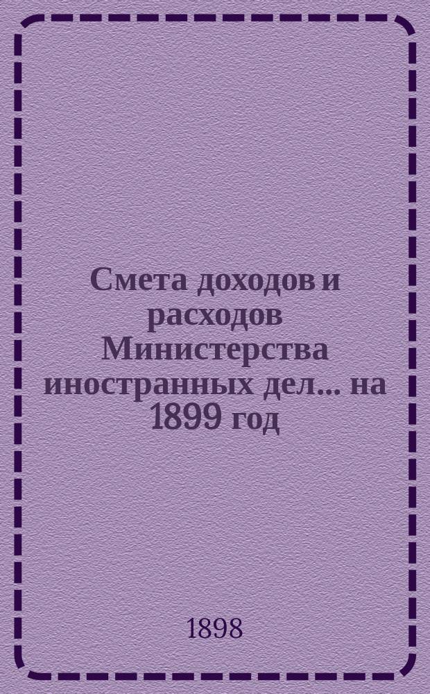 Смета доходов и расходов Министерства иностранных дел... на 1899 год