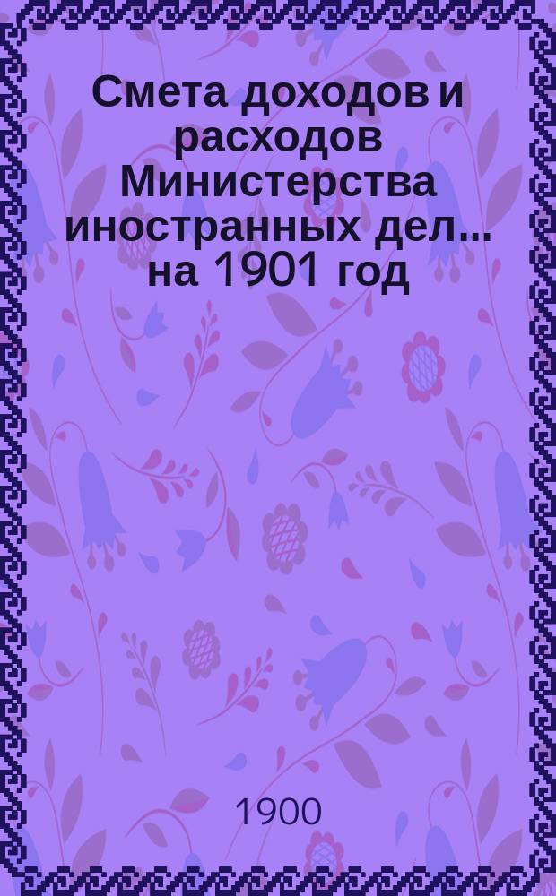 Смета доходов и расходов Министерства иностранных дел... на 1901 год