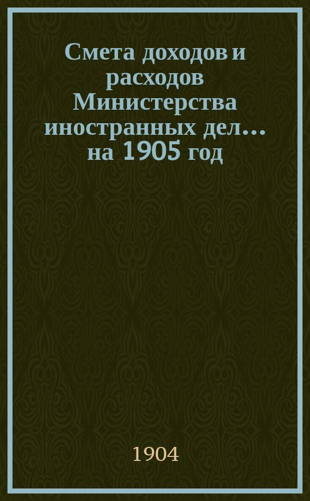 Смета доходов и расходов Министерства иностранных дел... на 1905 год