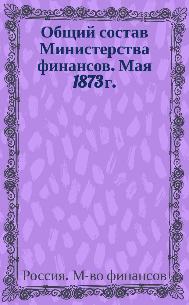 Общий состав Министерства финансов. Мая 1873 г.
