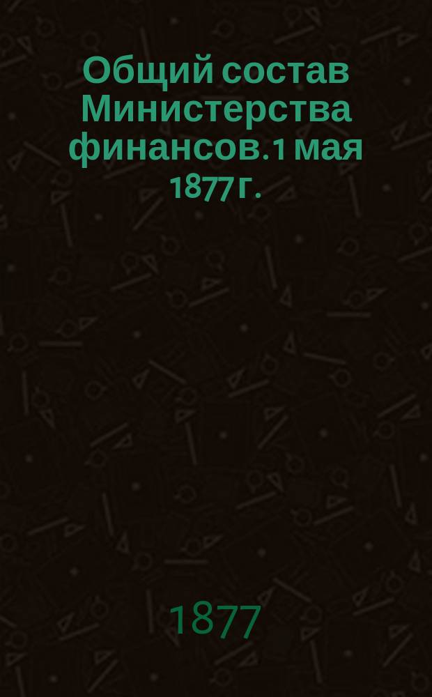 Общий состав Министерства финансов. 1 мая 1877 г.