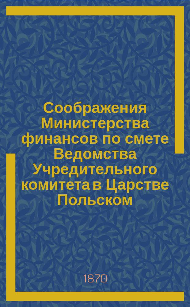 Соображения Министерства финансов по смете Ведомства Учредительного комитета в Царстве Польском... ... на 1871 год