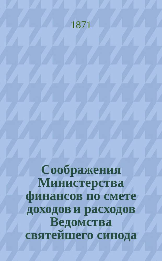 Соображения Министерства финансов по смете доходов и расходов Ведомства святейшего синода... ... на 1872 год
