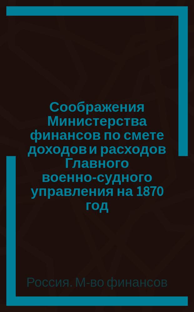 Соображения Министерства финансов по смете доходов и расходов Главного военно-судного управления на 1870 год