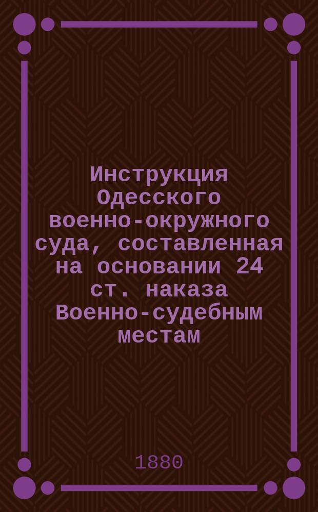 Инструкция [Одесского военно-окружного суда, составленная на основании 24 ст. наказа Военно-судебным местам]