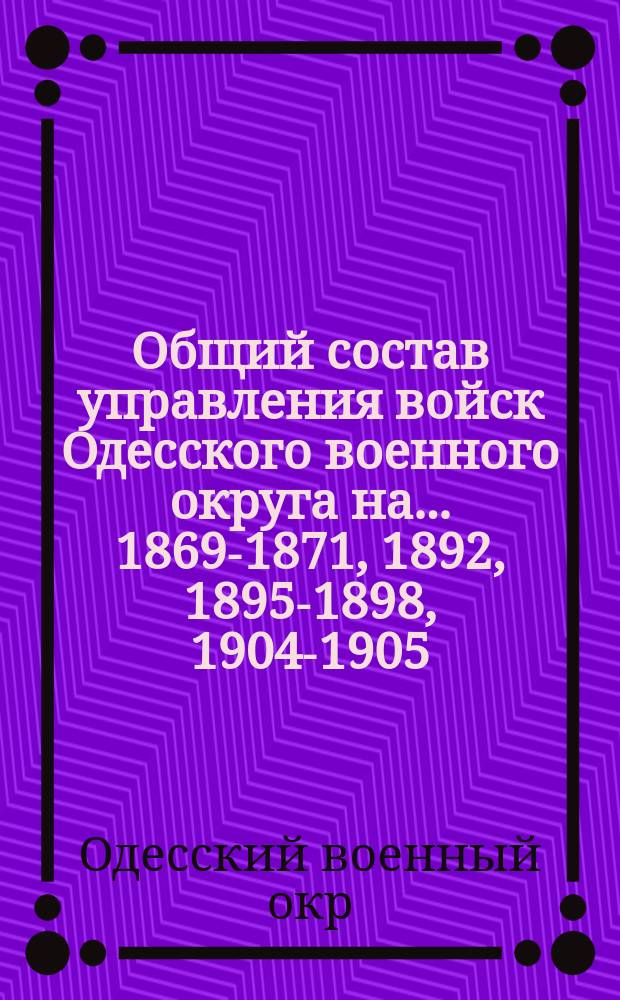Общий состав управления войск Одесского военного округа на... 1869-1871, 1892, 1895-1898, 1904-1905, 1911-1914 гг.