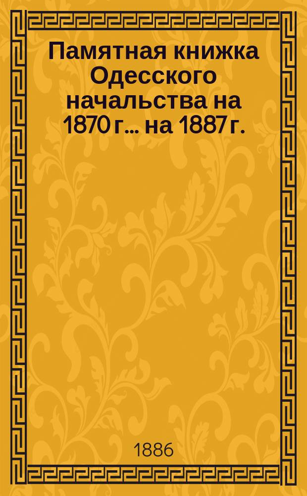 Памятная книжка Одесского начальства на 1870 г. ... на 1887 г.