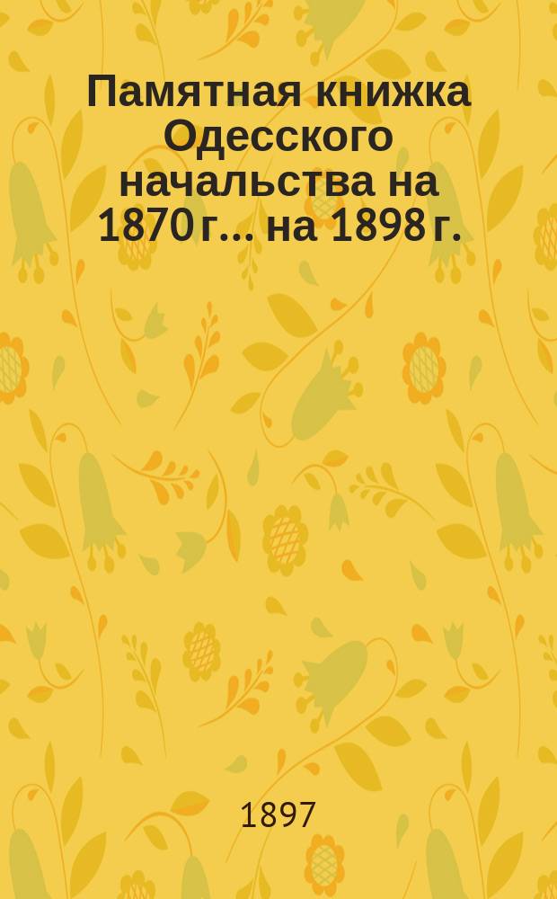 Памятная книжка Одесского начальства на 1870 г. ... на 1898 г.