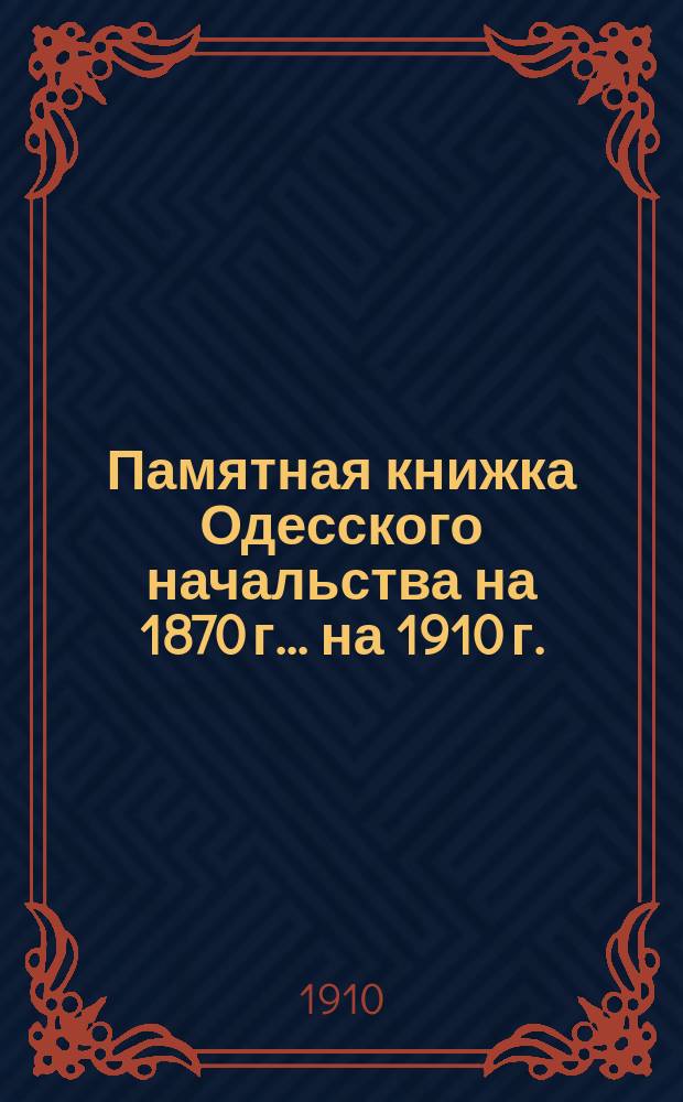 Памятная книжка Одесского начальства на 1870 г. ... на 1910 г.