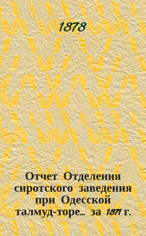 Отчет Отделения сиротского заведения при Одесской талмуд-торе... ... за 1871 г.