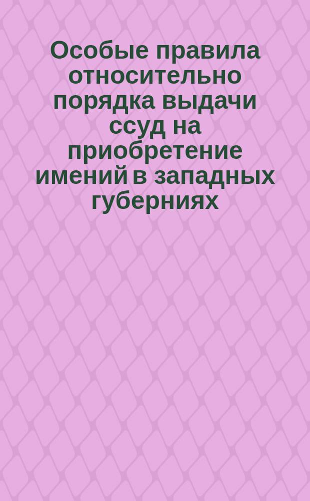 Особые правила относительно порядка выдачи ссуд на приобретение имений в западных губерниях