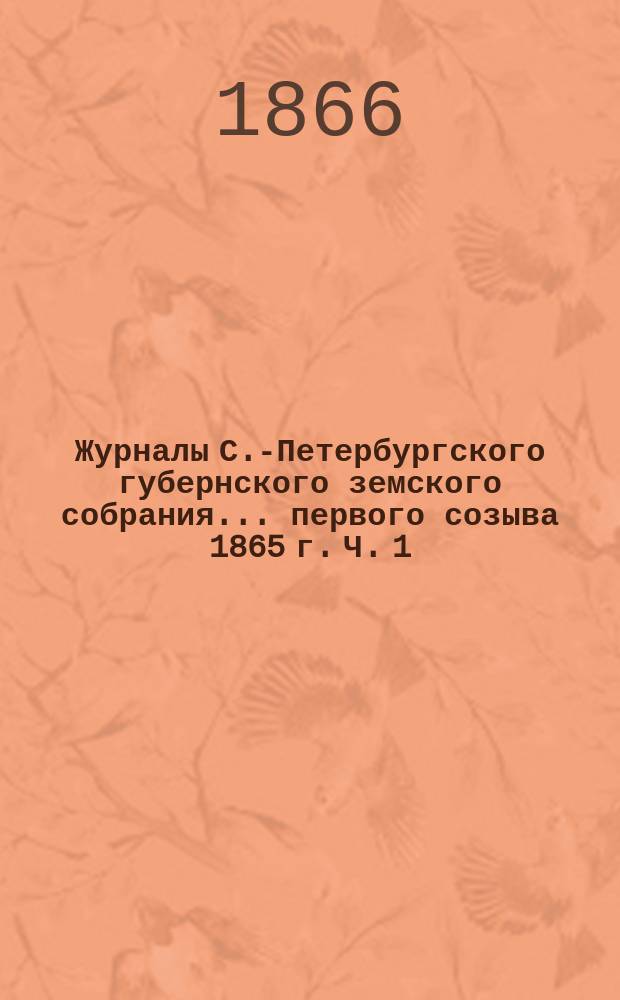 Журналы С.-Петербургского губернского земского собрания... ... первого созыва 1865 г. Ч. 1 : Постановления