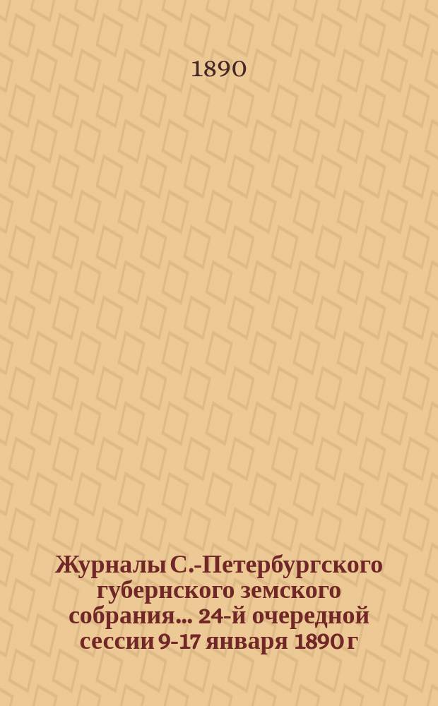 Журналы С.-Петербургского губернского земского собрания... ... 24-й очередной сессии 9-17 января 1890 г.