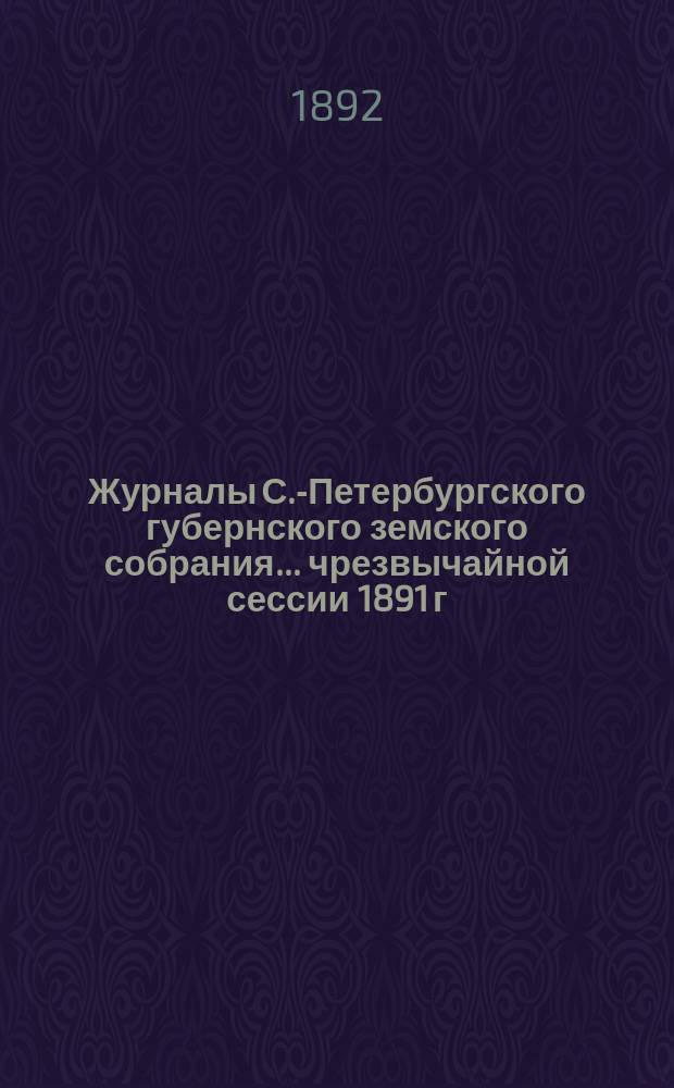 Журналы С.-Петербургского губернского земского собрания... ... чрезвычайной сессии 1891 г. и 26-й очередной сессии 23-29 января 1892 г.