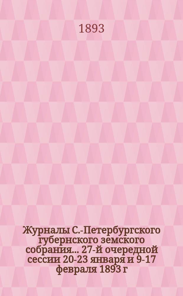 Журналы С.-Петербургского губернского земского собрания... ... 27-й очередной сессии 20-23 января и 9-17 февраля 1893 г.