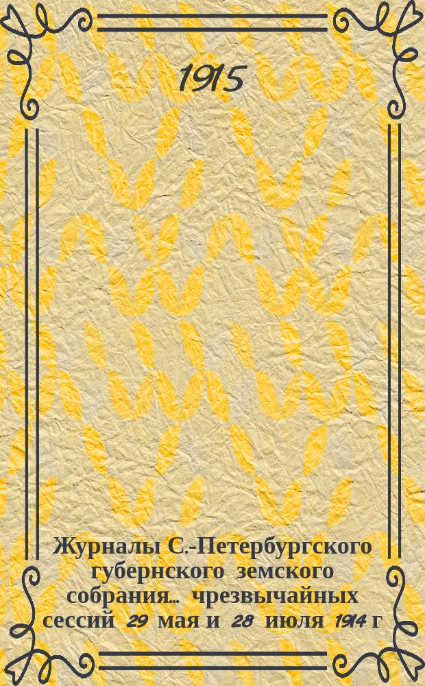 Журналы С.-Петербургского губернского земского собрания... ... чрезвычайных сессий 29 мая и 28 июля 1914 г., 49-й очередной сессии 17-25 февраля 1915 г. и соединенного заседания С.-Петербургской городской думы и С.-Петербургского губернского земского собрания 16 апреля 1914 г.