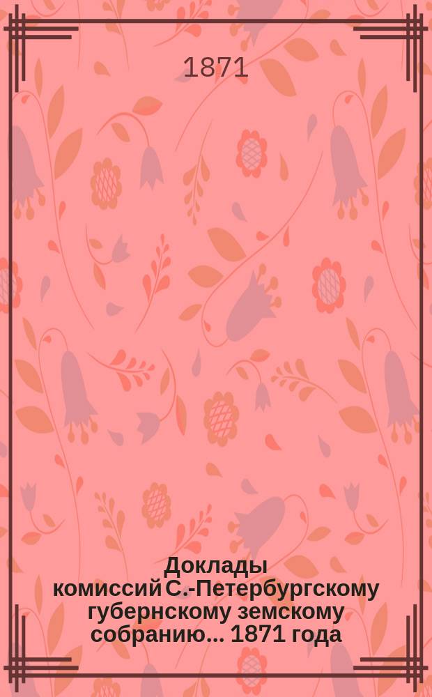 [Доклады комиссий] С.-Петербургскому губернскому земскому собранию... [1871 года] : [1871 года]. Комиссии о страховании скота
