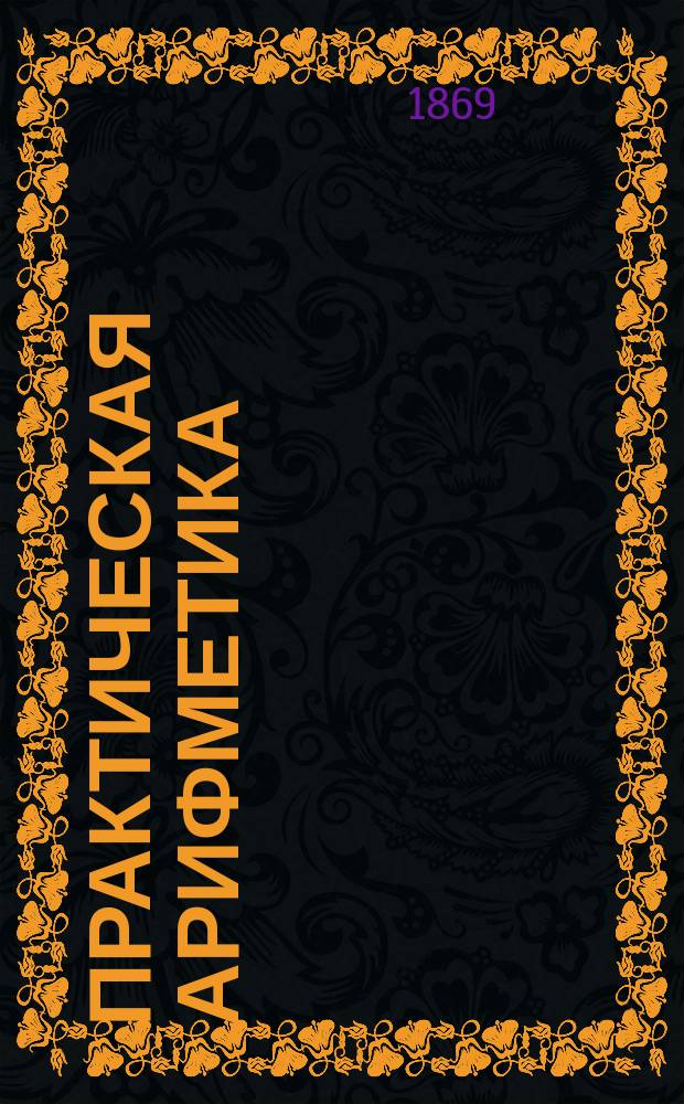 Практическая арифметика : В 3-х ч. [Ч. 1-2]