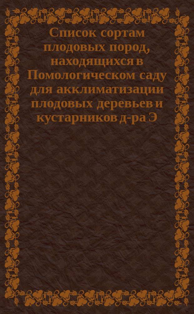 ... Список сортам плодовых пород, находящихся в Помологическом саду для акклиматизации плодовых деревьев и кустарников д-ра Э.Л. Регеля. Двадцать седьмой...