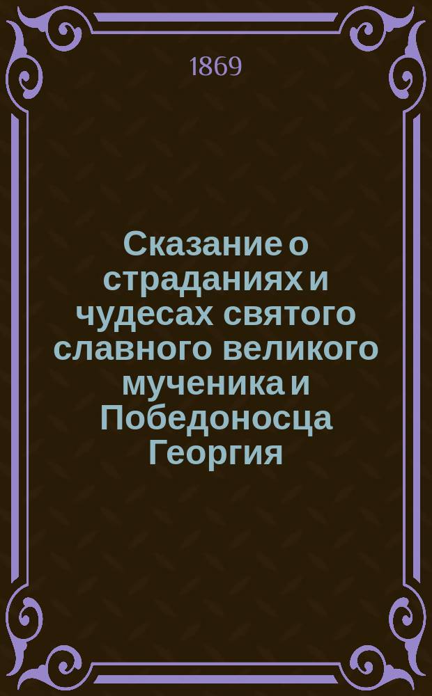 Сказание о страданиях и чудесах святого славного великого мученика и Победоносца Георгия
