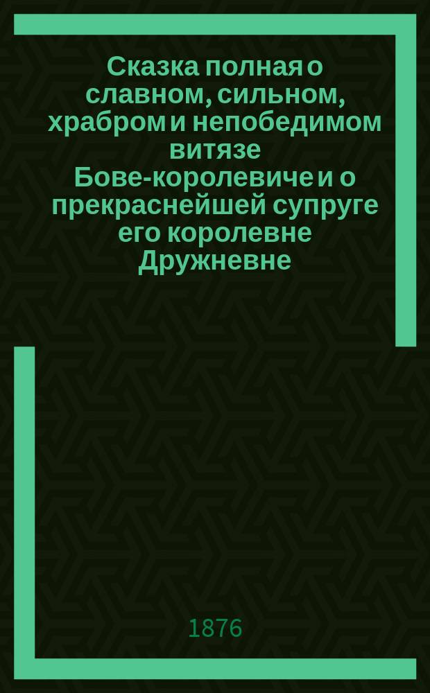 Сказка полная о славном, сильном, храбром и непобедимом витязе Бове-королевиче и о прекраснейшей супруге его королевне Дружневне