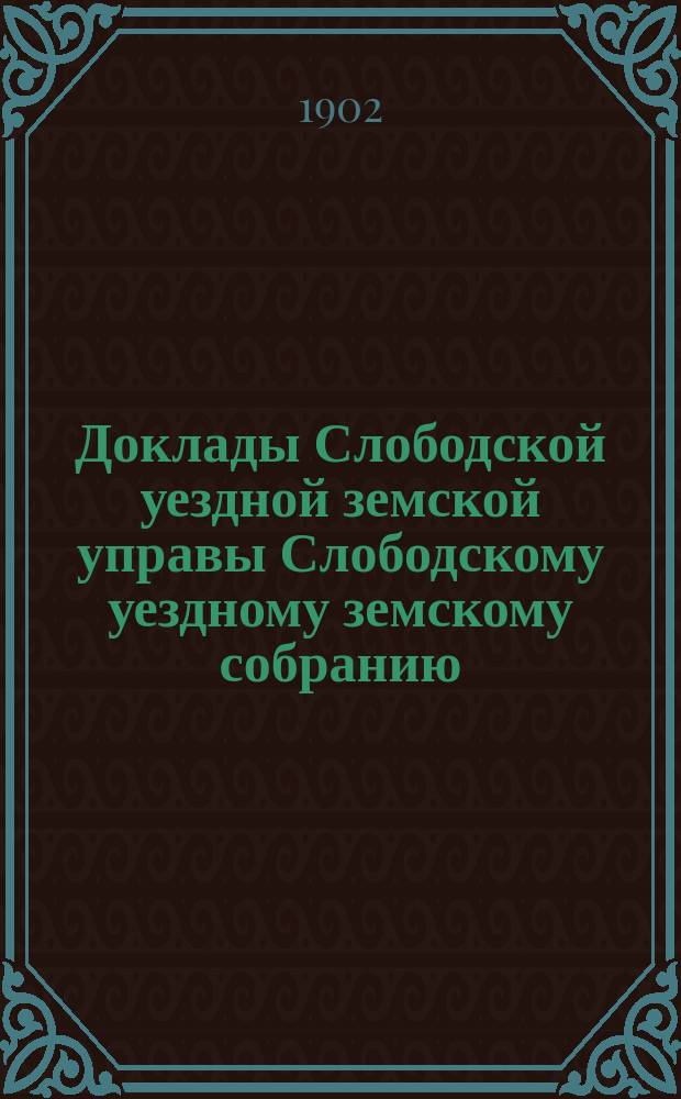 Доклады Слободской уездной земской управы Слободскому уездному земскому собранию... XXXVI очередной сессии : XXXVI очередной сессии. По исполнению губернских земских повинностей за время с 1-го июля 1901 г. по 1-е июля 1902 года