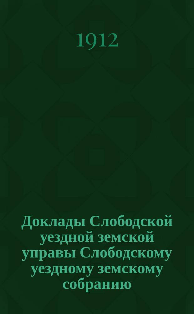 Доклады Слободской уездной земской управы Слободскому уездному земскому собранию... Чрезвычайной сессии, 1, 2. и 3 августа 1912 года : Чрезвычайной сессии, 1, 2. и 3 августа 1912 года. О введении всеобщего обучения