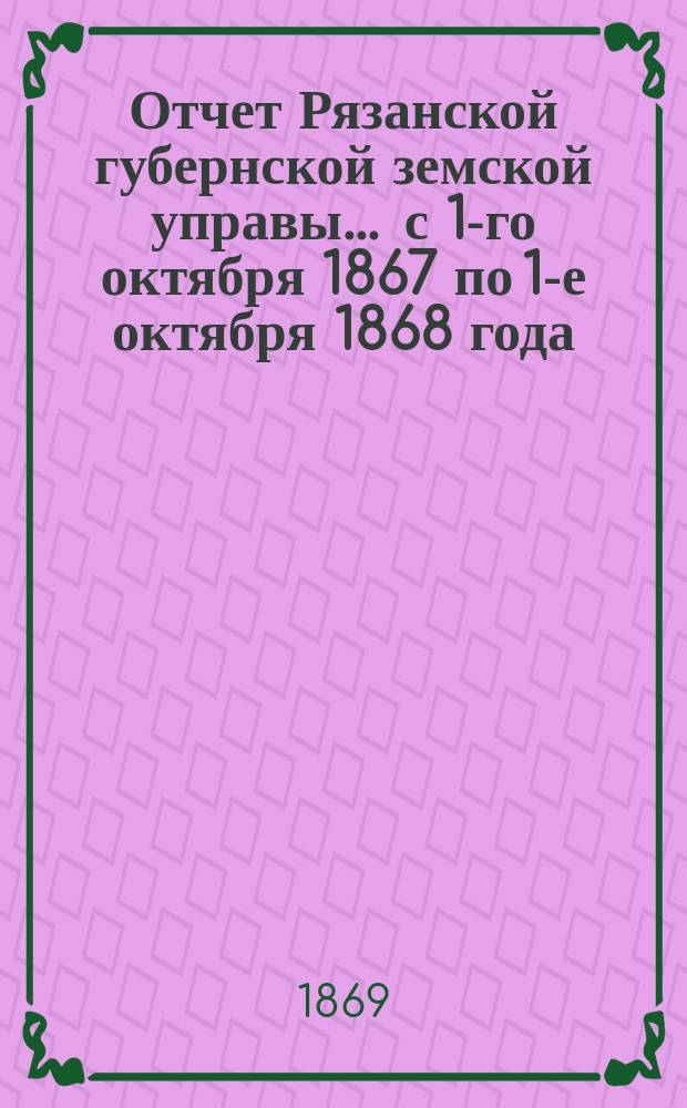 Отчет Рязанской губернской земской управы... ... с 1-го октября 1867 по 1-е октября 1868 года