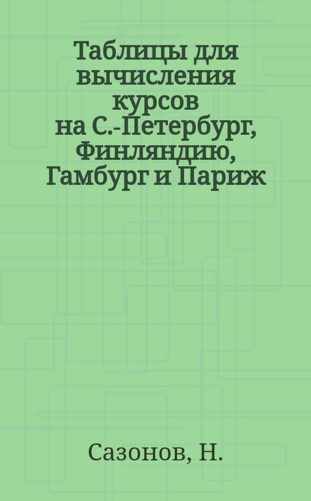 Таблицы для вычисления курсов на С.-Петербург, Финляндию, Гамбург и Париж