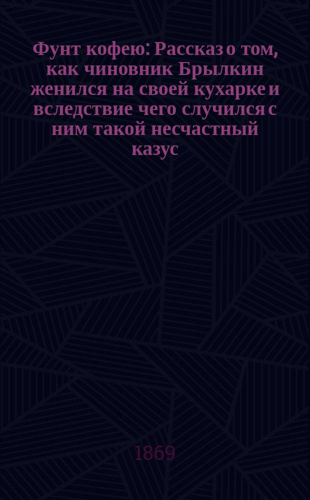 Фунт кофею : Рассказ о том, как чиновник Брылкин женился на своей кухарке и вследствие чего случился с ним такой несчастный казус