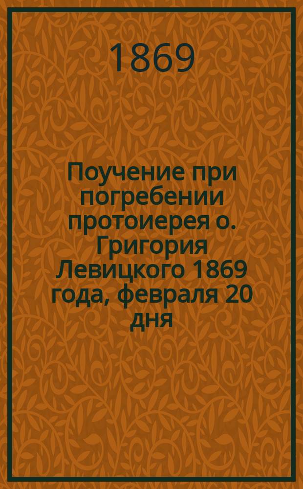Поучение при погребении протоиерея о. Григория Левицкого 1869 года, февраля 20 дня