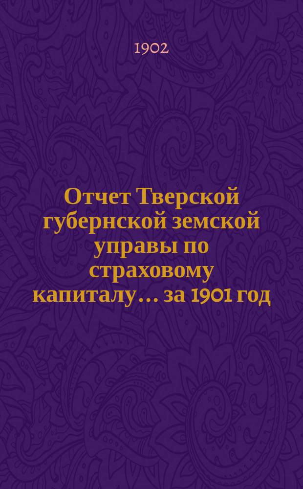 Отчет Тверской губернской земской управы по страховому капиталу... за 1901 год