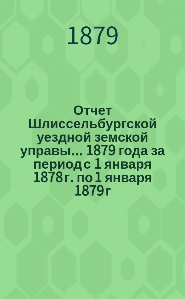 Отчет Шлиссельбургской уездной земской управы... ... 1879 года за период с 1 января 1878 г. по 1 января 1879 г.