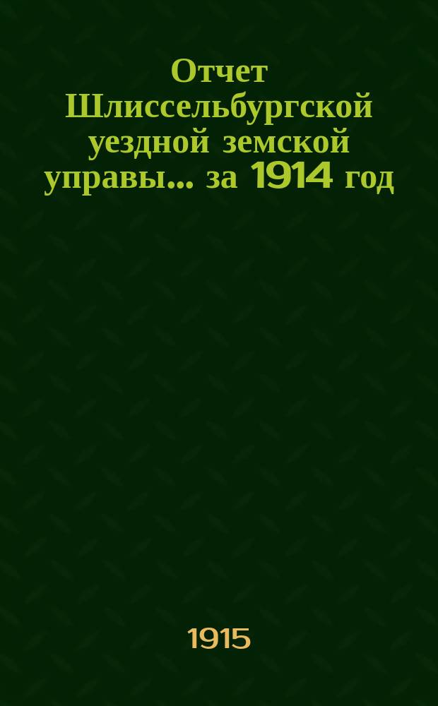 Отчет Шлиссельбургской уездной земской управы... ... за 1914 год (за время с 1 января 1914 г. по 1 января 1915 г.)