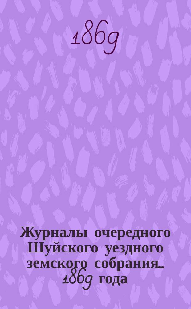 Журналы очередного Шуйского уездного земского собрания... ... 1869 года