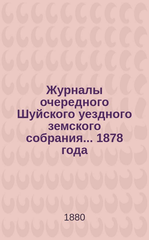Журналы очередного Шуйского уездного земского собрания... ... 1878 года