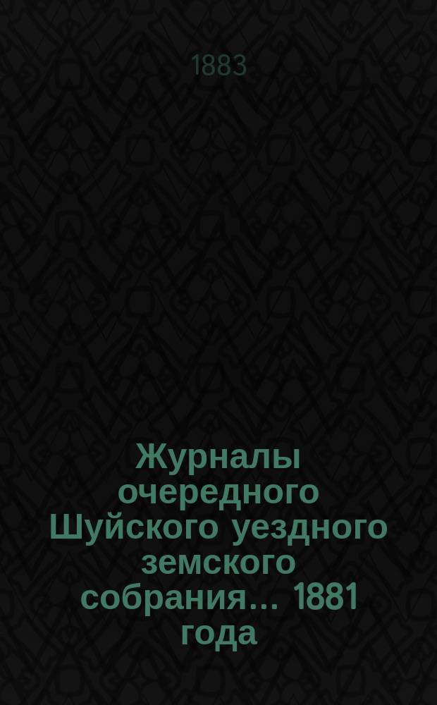 Журналы очередного Шуйского уездного земского собрания... ... 1881 года