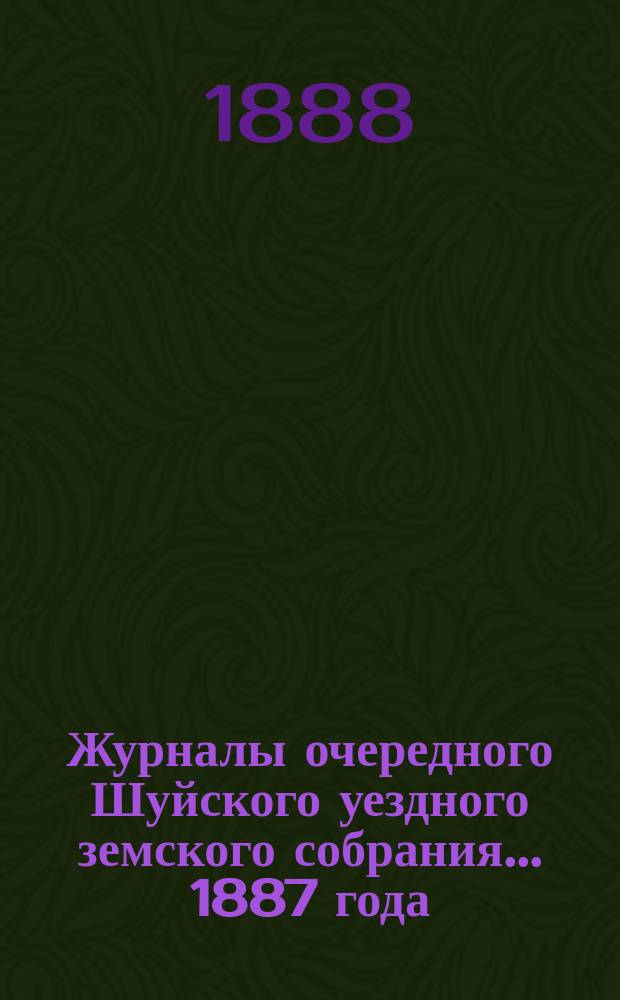 Журналы очередного Шуйского уездного земского собрания... ... 1887 года