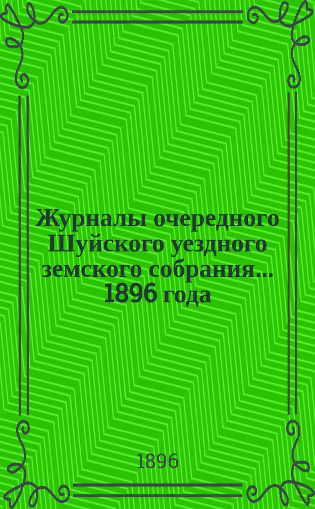 Журналы очередного Шуйского уездного земского собрания... ... 1896 года