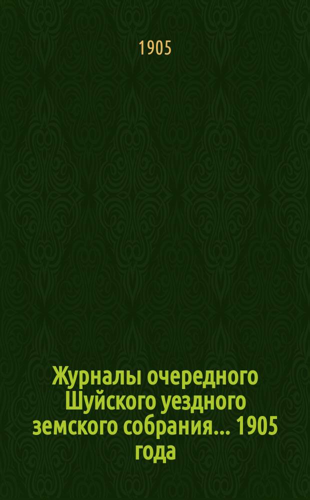 Журналы очередного Шуйского уездного земского собрания... ... 1905 года